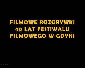 Filmowe Rozgrywki - 40 lat Festiwalu Filmowego w Gdyni